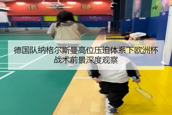 德国队纳格尔斯曼高位压迫体系下欧洲杯战术前景深度观察