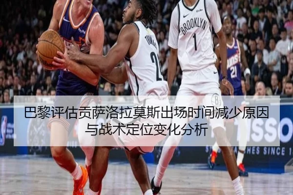 巴黎评估贡萨洛拉莫斯出场时间减少原因与战术定位变化分析