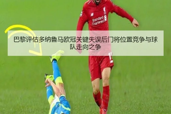 巴黎评估多纳鲁马欧冠关键失误后门将位置竞争与球队走向之争