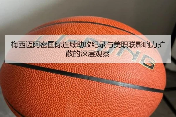 梅西迈阿密国际连续助攻纪录与美职联影响力扩散的深层观察