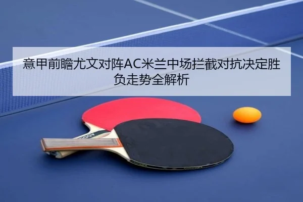 意甲前瞻尤文对阵AC米兰中场拦截对抗决定胜负走势全解析
