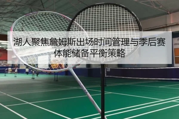 湖人聚焦詹姆斯出场时间管理与季后赛体能储备平衡策略