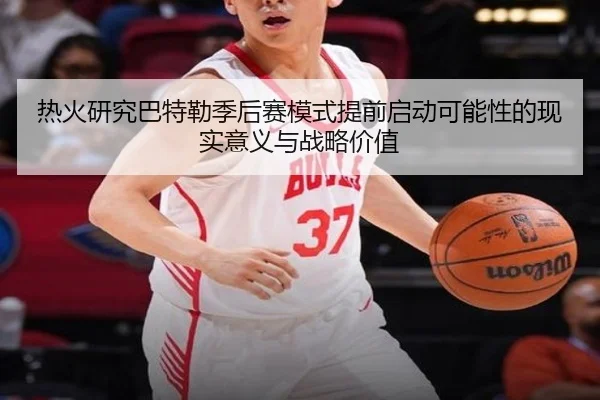热火研究巴特勒季后赛模式提前启动可能性的现实意义与战略价值