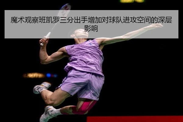 魔术观察班凯罗三分出手增加对球队进攻空间的深层影响